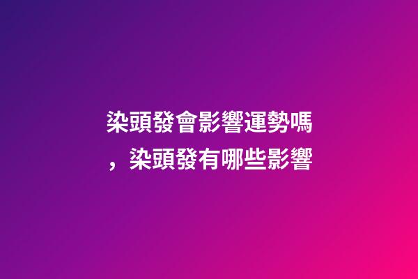 染頭發會影響運勢嗎，染頭發有哪些影響